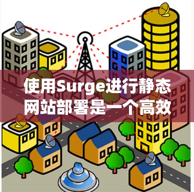 使用Surge进行静态网站部署是一个高效且灵活的过程。以下是分步骤的指南,帮助您顺利完成配置和部署 使用Surge进行静态网站部署是一个高效且灵活的过程。以下是分步骤的指南,帮助您顺利完成配置和部署