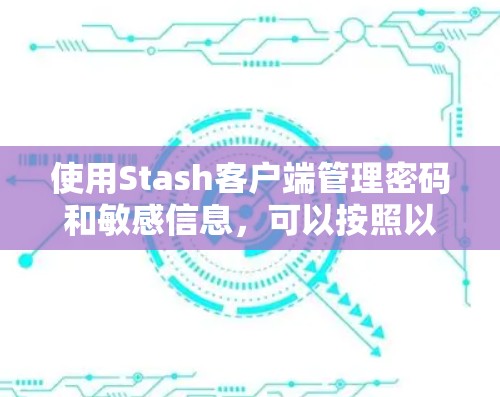 使用Stash客户端管理密码和敏感信息,可以按照以下步骤进行 使用Stash客户端管理密码和敏感信息,可以按照以下步骤进行