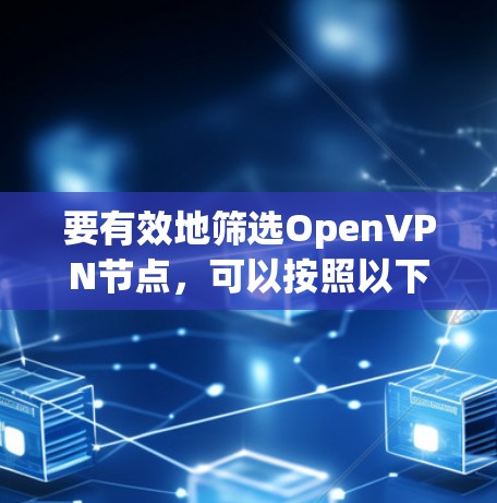 要有效地筛选OpenVPN节点,可以按照以下步骤进行 要有效地筛选OpenVPN节点,可以按照以下步骤进行