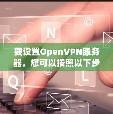 要设置OpenVPN服务器,您可以按照以下步骤进行 要设置OpenVPN服务器,您可以按照以下步骤进行