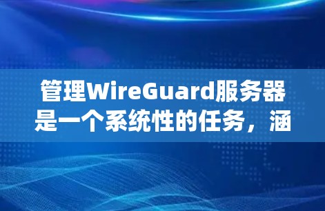 管理WireGuard服务器是一个系统性的任务,涵盖了从安装到故障排除的多个步骤。以下是对该任务的分步指南,帮助您顺利完成服务器的配置和管理 管理WireGuard服务器是一个系统性的任务,涵盖了从安装到故障排除的多个步骤。以下是对该任务的分步指南,帮助您顺利完成服务器的配置和管理