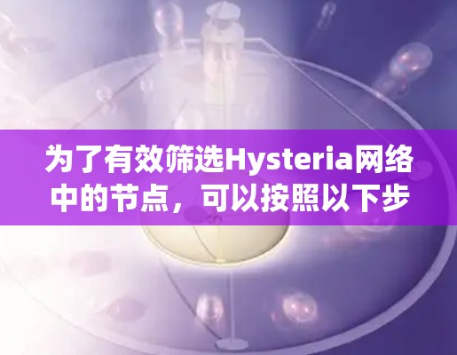 为了有效筛选Hysteria网络中的节点,可以按照以下步骤进行 为了有效筛选Hysteria网络中的节点,可以按照以下步骤进行