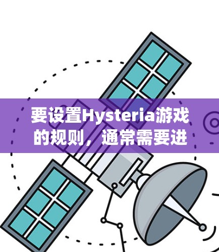 要设置Hysteria游戏的规则,通常需要进入游戏的设置界面。以下是一般的步骤和注意事项 要设置Hysteria游戏的规则,通常需要进入游戏的设置界面。以下是一般的步骤和注意事项