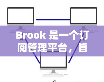 Brook 是一个订阅管理平台,旨在帮助用户更高效地管理电子书、杂志、报纸和在线服务的订阅。以下是关于 Brook 订阅管理的一些常见问题及解决方法 Brook 是一个订阅管理平台,旨在帮助用户更高效地管理电子书、杂志、报纸和在线服务的订阅。以下是关于 Brook 订阅管理的一些常见问题及解决方法