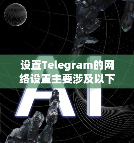 设置Telegram的网络设置主要涉及以下几个方面 设置Telegram的网络设置主要涉及以下几个方面
