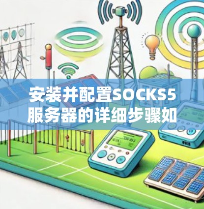 安装并配置SOCKS5服务器的详细步骤如下 安装并配置SOCKS5服务器的详细步骤如下