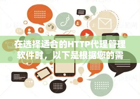 在选择适合的HTTP代理管理软件时,以下是根据您的需求和考虑因素整理出的建议 在选择适合的HTTP代理管理软件时,以下是根据您的需求和考虑因素整理出的建议