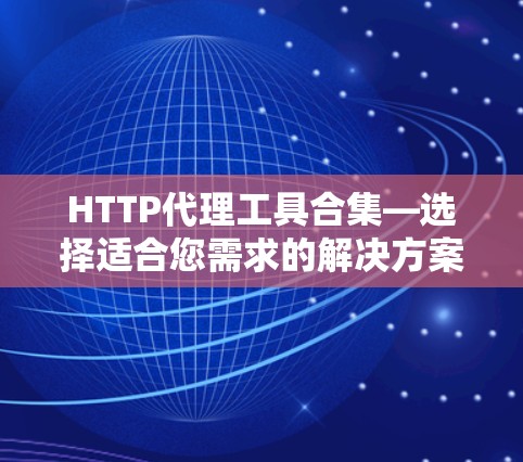 HTTP代理工具合集—选择适合您需求的解决方案