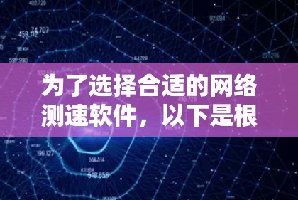 为了选择合适的网络测速软件,以下是根据需求和场景的推荐 为了选择合适的网络测速软件,以下是根据需求和场景的推荐