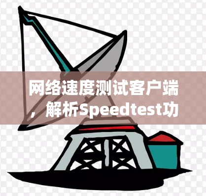 网络速度测试客户端,解析Speedtest功能与应用