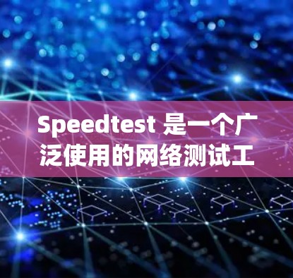 Speedtest 是一个广泛使用的网络测试工具,用于衡量互联网连接的速度。以下是使用 Speedtest 测量网络速度的基本方法