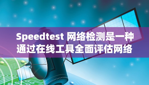Speedtest 网络检测是一种通过在线工具全面评估网络性能的方法。以下是对 Speedtest 网络检测的详细分析和操作指南 Speedtest 网络检测是一种通过在线工具全面评估网络性能的方法。以下是对 Speedtest 网络检测的详细分析和操作指南