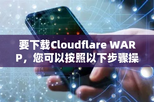 要下载Cloudflare WARP,您可以按照以下步骤操作