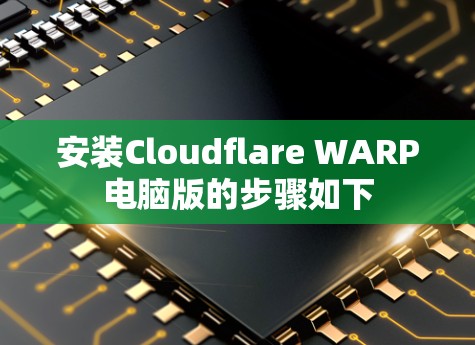 安装Cloudflare WARP电脑版的步骤如下