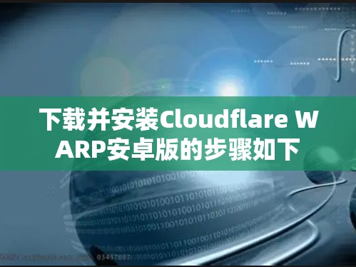 下载并安装Cloudflare WARP安卓版的步骤如下 下载并安装Cloudflare WARP安卓版的步骤如下