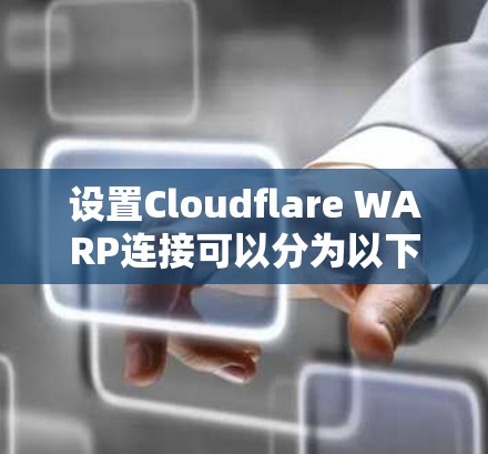 设置Cloudflare WARP连接可以分为以下几个步骤 设置Cloudflare WARP连接可以分为以下几个步骤