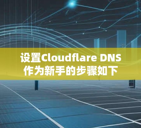 设置Cloudflare DNS作为新手的步骤如下 设置Cloudflare DNS作为新手的步骤如下