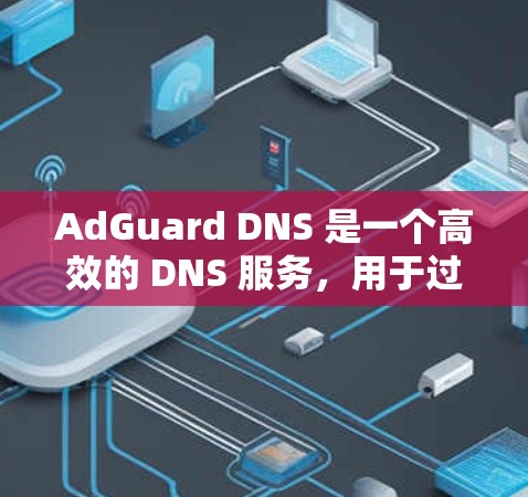 AdGuard DNS 是一个高效的 DNS 服务,用于过滤广告和恶意内容。以下是使用 AdGuard DNS 的详细步骤 AdGuard DNS 是一个高效的 DNS 服务,用于过滤广告和恶意内容。以下是使用 AdGuard DNS 的详细步骤