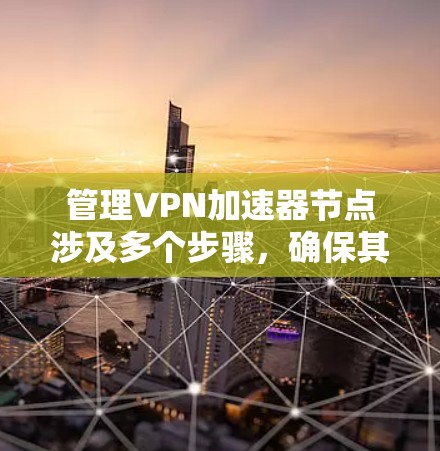 管理VPN加速器节点涉及多个步骤,确保其高效稳定运行。以下是分步骤的指南 管理VPN加速器节点涉及多个步骤,确保其高效稳定运行。以下是分步骤的指南