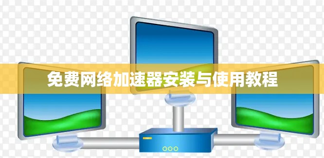 免费网络加速器安装与使用教程