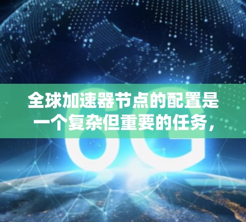 全球加速器节点的配置是一个复杂但重要的任务,涉及多个方面的考虑。以下是对这一配置过程的系统化总结 全球加速器节点的配置是一个复杂但重要的任务,涉及多个方面的考虑。以下是对这一配置过程的系统化总结