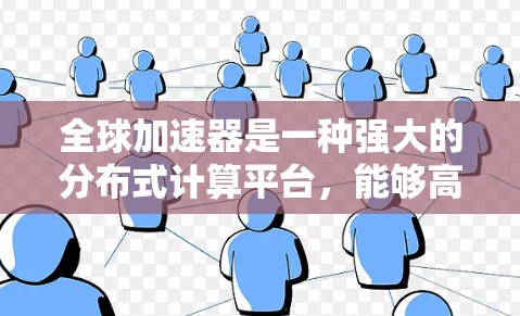 全球加速器是一种强大的分布式计算平台,能够高效处理大规模数据和复杂任务。以下是针对全球加速器的使用指南,帮助用户理解其功能、配置和优化方法 全球加速器是一种强大的分布式计算平台,能够高效处理大规模数据和复杂任务。以下是针对全球加速器的使用指南,帮助用户理解其功能、配置和优化方法
