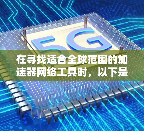 在寻找适合全球范围的加速器网络工具时,以下是一个有条理的解决方案,结合了多种工具和技术,确保高效、快速的数据处理和访问