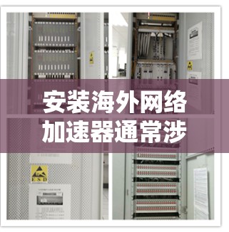 安装海外网络加速器通常涉及以下步骤 安装海外网络加速器通常涉及以下步骤
