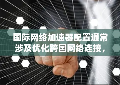 国际网络加速器配置通常涉及优化跨国网络连接,提高数据传输速度和稳定性。以下是一些常见的国际网络加速器配置步骤和注意事项 国际网络加速器配置通常涉及优化跨国网络连接,提高数据传输速度和稳定性。以下是一些常见的国际网络加速器配置步骤和注意事项