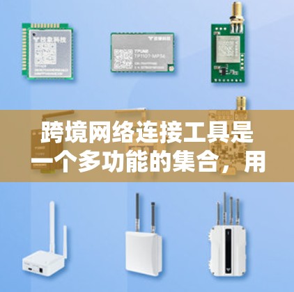 跨境网络连接工具是一个多功能的集合,用于在不同国家和地区之间高效、安全地传输和管理数据。以下是对这些工具的详细分类和应用场景 跨境网络连接工具是一个多功能的集合,用于在不同国家和地区之间高效、安全地传输和管理数据。以下是对这些工具的详细分类和应用场景