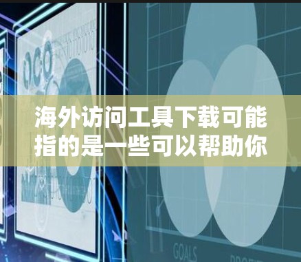 海外访问工具下载可能指的是一些可以帮助你访问国外网站、网络或服务的工具。以下是一些常见的海外访问工具及其下载方式 海外访问工具下载可能指的是一些可以帮助你访问国外网站、网络或服务的工具。以下是一些常见的海外访问工具及其下载方式