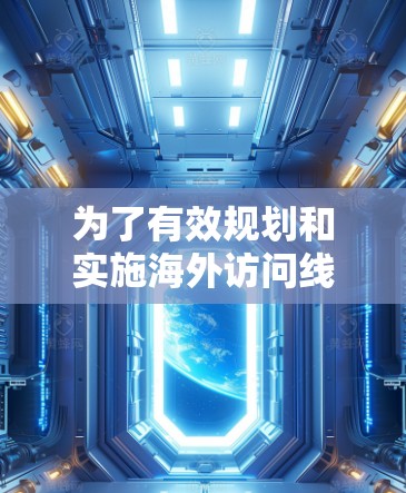 为了有效规划和实施海外访问线路测试(OA测试)以下是一个结构化的步骤指南,确保覆盖所有关键方面