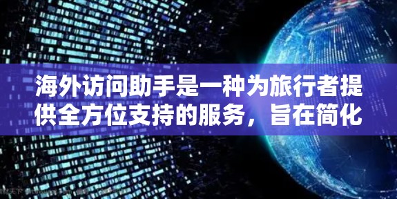 海外访问助手是一种为旅行者提供全方位支持的服务,旨在简化海外旅行的各个方面。以下是对该服务的详细分析和总结