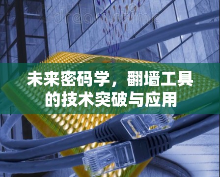 未来密码学,翻墙工具的技术突破与应用