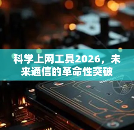 科学上网工具2026,未来通信的革命性突破