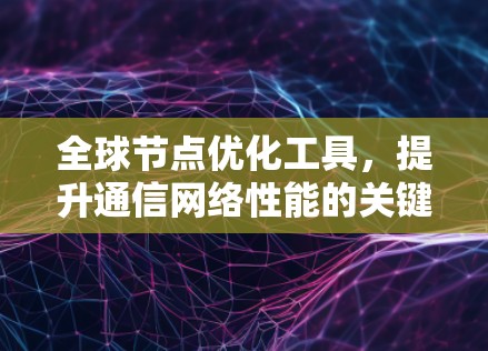 全球节点优化工具,提升通信网络性能的关键技术