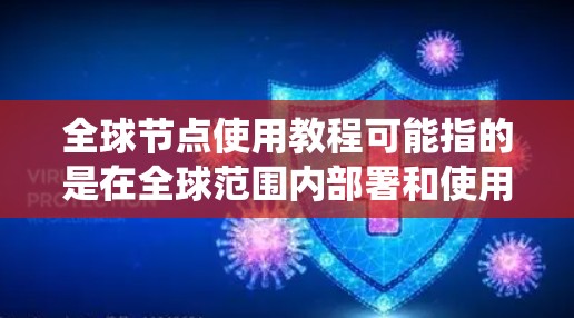 全球节点使用教程可能指的是在全球范围内部署和使用分布式网络节点的教程。以下是一些可能的步骤和建议,假设你是在一个分布式网络系统中使用节点(如区块链网络中的全节点)