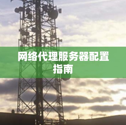 网络代理服务器配置指南