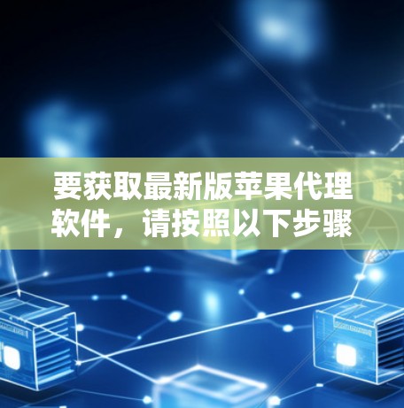 要获取最新版苹果代理软件,请按照以下步骤操作