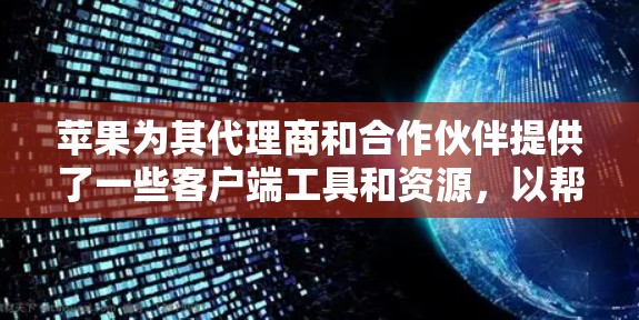 苹果为其代理商和合作伙伴提供了一些客户端工具和资源,以帮助他们更好地管理和促进业务。以下是一些常见的苹果代理客户端和相关资源