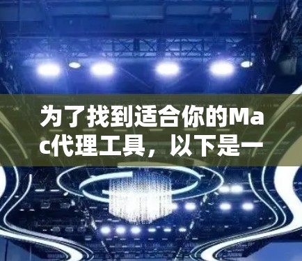为了找到适合你的Mac代理工具，以下是一些建议和步骤