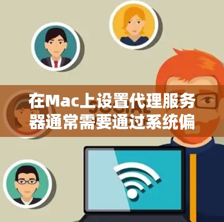 在Mac上设置代理服务器通常需要通过系统偏好设置来完成。以下是详细的步骤指南