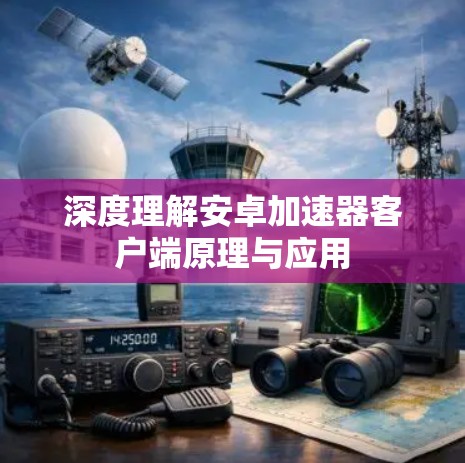 深度理解安卓加速器客户端原理与应用