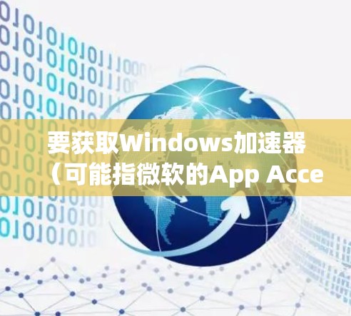 要获取Windows加速器（可能指微软的App Accelerator）的最新版本，请按照以下步骤操作