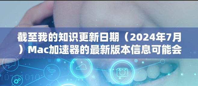 截至我的知识更新日期(2024年7月)Mac加速器的最新版本信息可能会因具体产品而有所不同。如果你指的是某个特定的加速器软件,请提供更多信息,以便我更好地帮助你