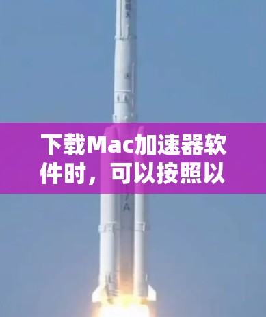 下载Mac加速器软件时，可以按照以下步骤进行，以确保安全和有效性