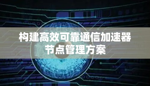 构建高效可靠通信加速器节点管理方案