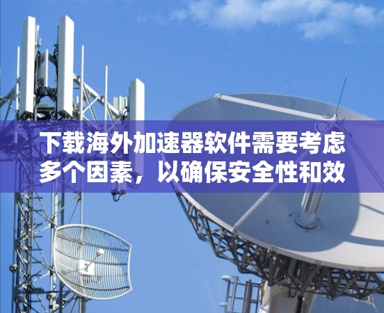 下载海外加速器软件需要考虑多个因素,以确保安全性和效率。以下是分步骤的指南