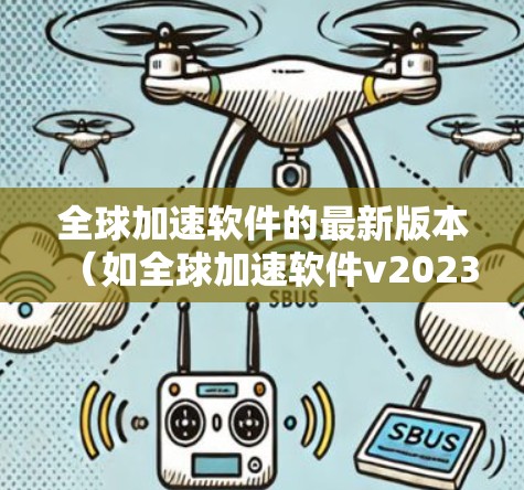 全球加速软件的最新版本(如全球加速软件v2023.1)可能带来了以下主要改进和新功能
