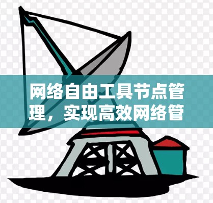 网络自由工具节点管理,实现高效网络管理